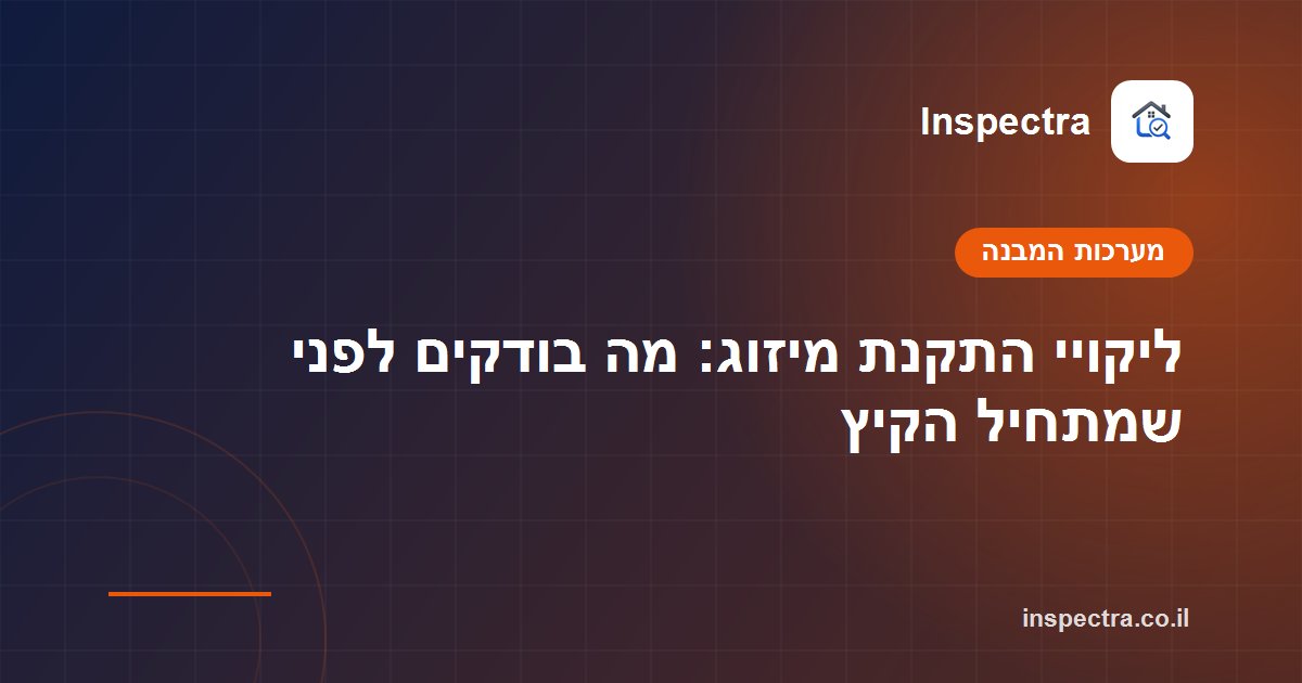 ליקויי התקנת מיזוג: מה בודקים לפני שמתחיל הקיץ