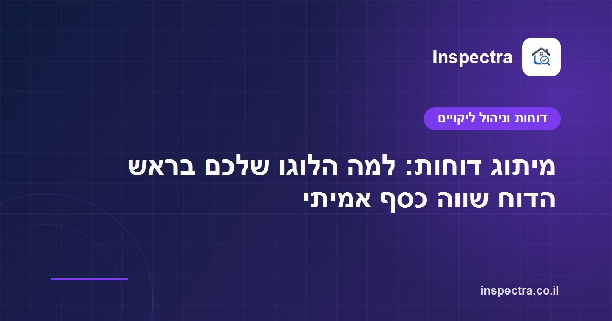 מיתוג דוחות: למה הלוגו שלכם בראש הדוח שווה כסף אמיתי