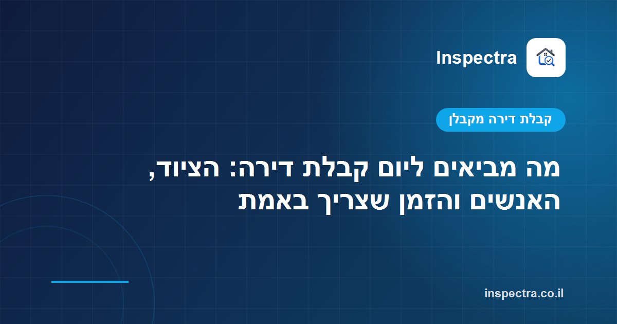 מה מביאים ליום קבלת דירה: הציוד, האנשים והזמן שצריך באמת