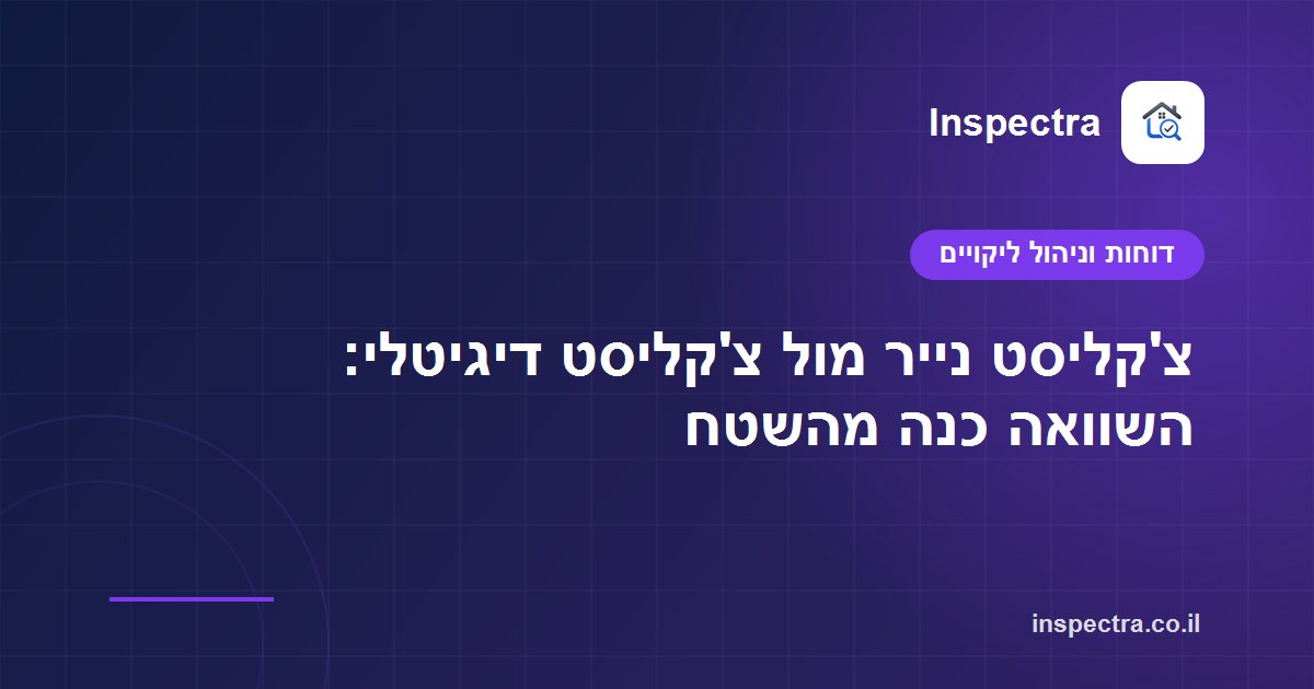 צ'קליסט נייר מול צ'קליסט דיגיטלי: השוואה כנה מהשטח