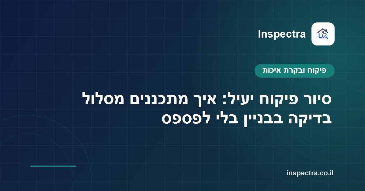 סיור פיקוח יעיל: איך מתכננים מסלול בדיקה בבניין בלי לפספס