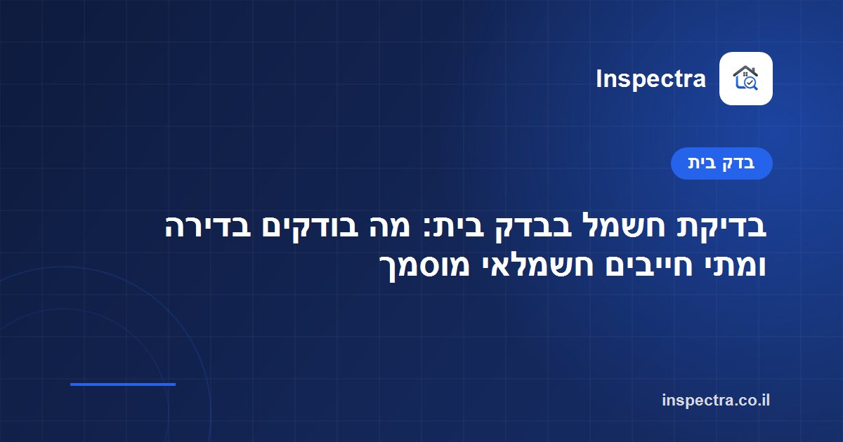 בדיקת חשמל בבדק בית: מה בודקים בדירה ומתי חייבים חשמלאי מוסמך
