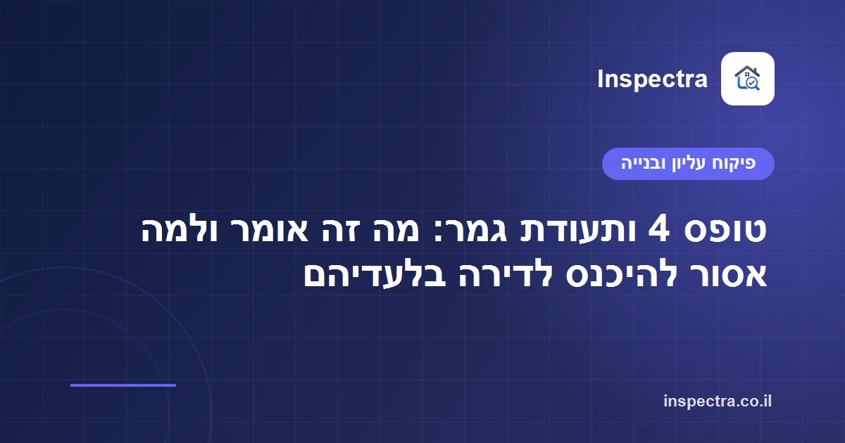 טופס 4 ותעודת גמר: מה זה אומר ולמה אסור להיכנס לדירה בלעדיהם