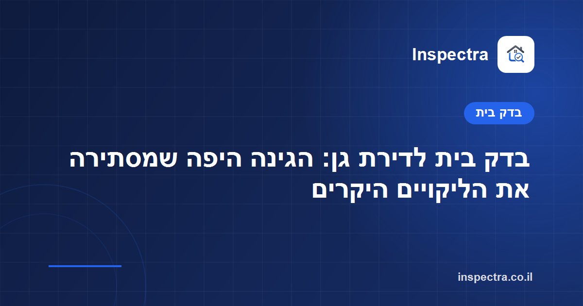 בדק בית לדירת גן: הגינה היפה שמסתירה את הליקויים היקרים