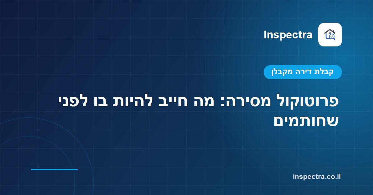 פרוטוקול מסירה: מה חייב להיות בו לפני שחותמים