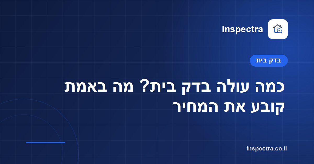 כמה עולה בדק בית? מה באמת קובע את המחיר