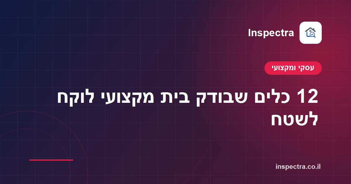 12 כלים שבודק בית מקצועי לוקח לשטח