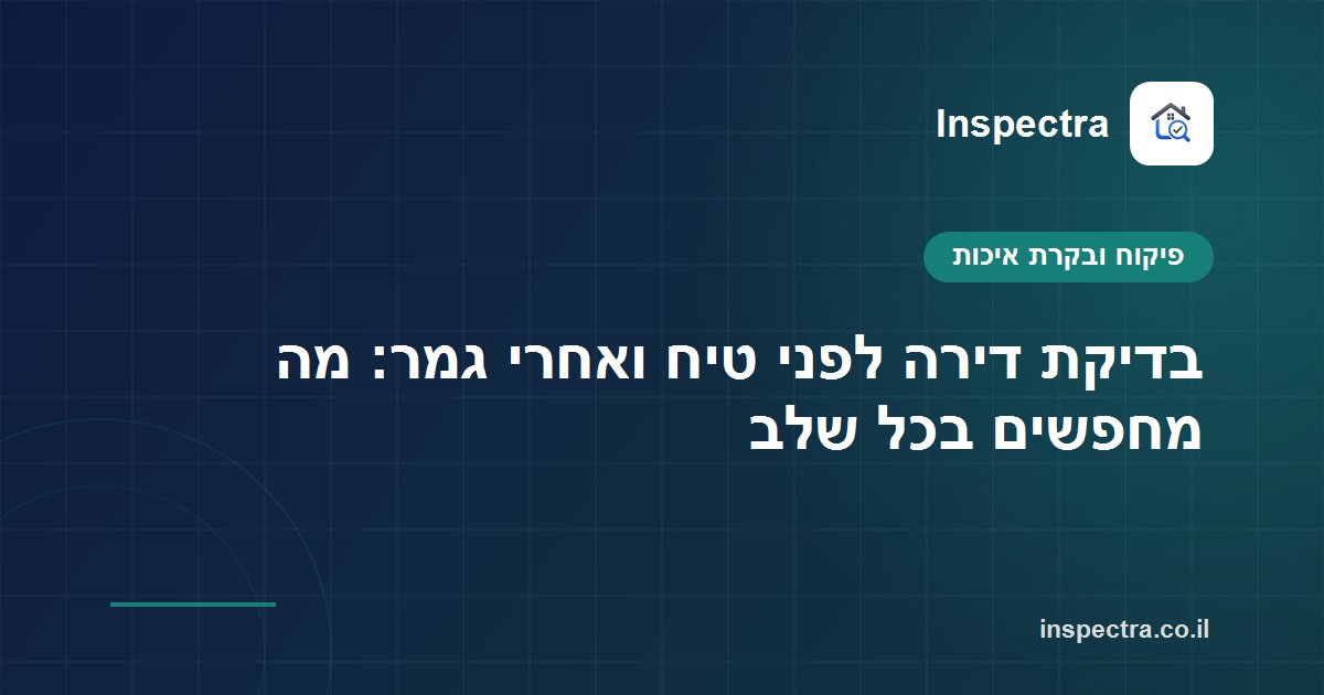 בדיקת דירה לפני טיח ואחרי גמר: מה מחפשים בכל שלב