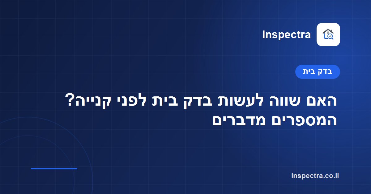 האם שווה לעשות בדק בית לפני קנייה? המספרים מדברים