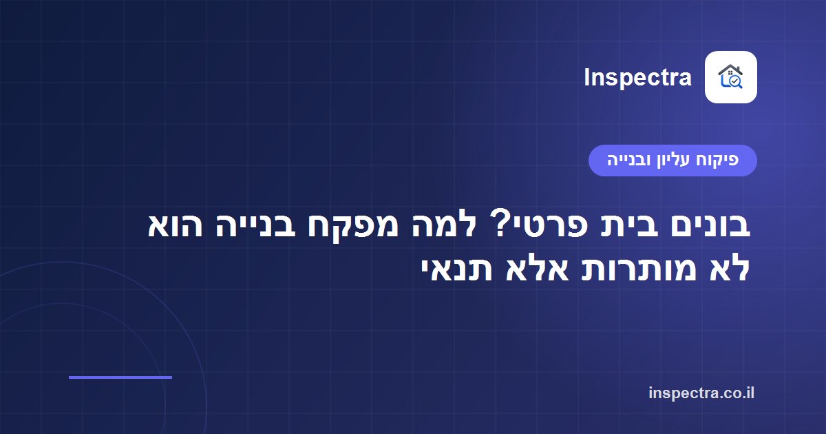 בונים בית פרטי? למה מפקח בנייה הוא לא מותרות אלא תנאי