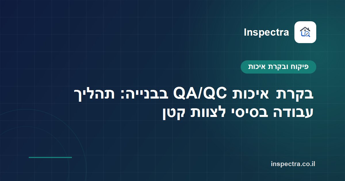 בקרת איכות QA/QC בבנייה: תהליך עבודה בסיסי לצוות קטן