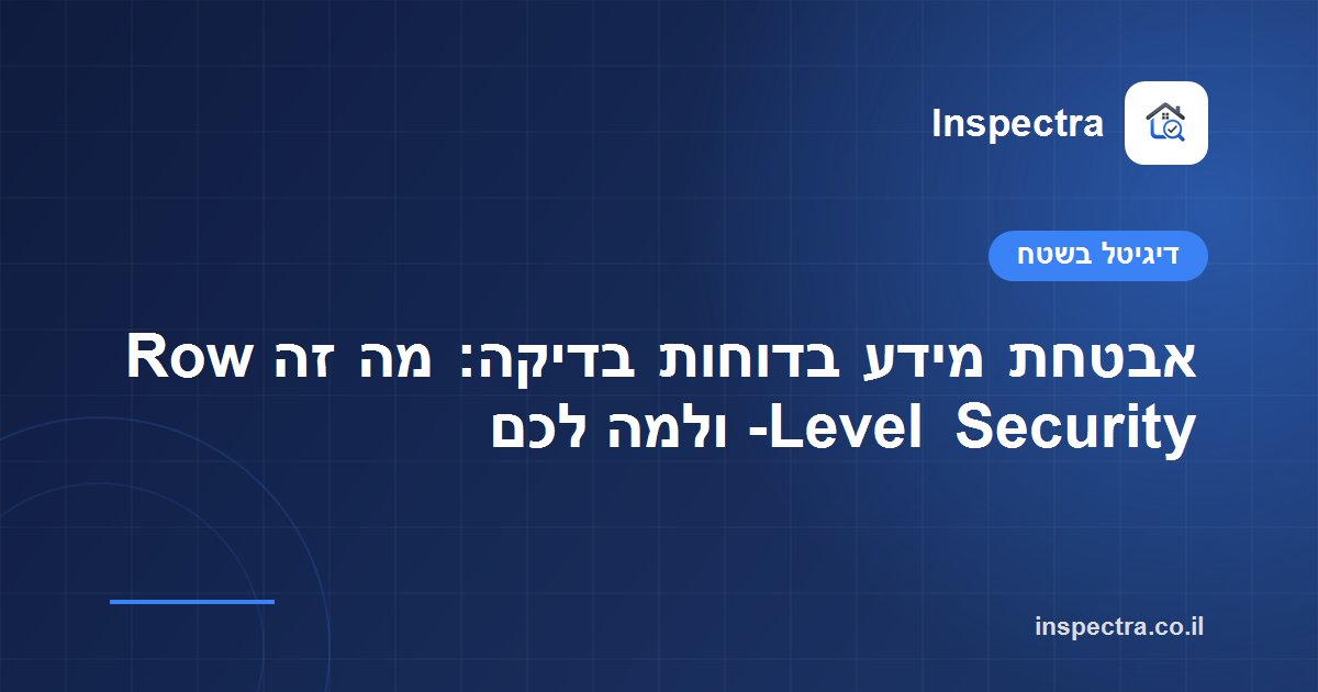 אבטחת מידע בדוחות בדיקה: מה זה Row-Level Security ולמה לכם